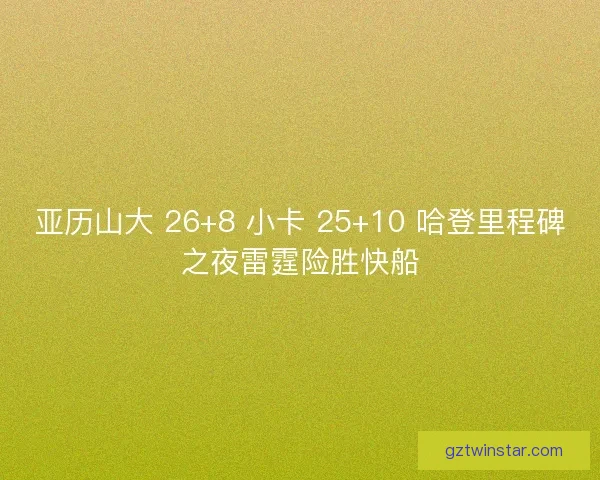 亚历山大 26+8 小卡 25+10 哈登里程碑之夜雷霆险胜快船